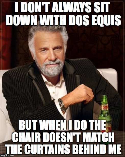 The Most Interesting Man In The World | I DON'T ALWAYS SIT DOWN WITH DOS EQUIS BUT WHEN I DO THE CHAIR DOESN'T MATCH THE CURTAINS BEHIND ME | image tagged in memes,the most interesting man in the world | made w/ Imgflip meme maker