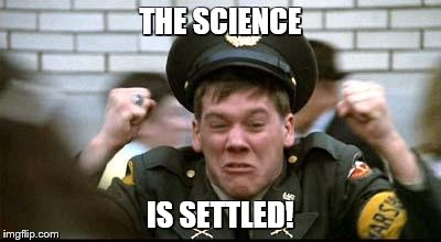 Kevin Bacon - Animal House | THE SCIENCE IS SETTLED! | image tagged in kevin bacon - animal house | made w/ Imgflip meme maker