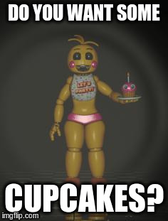 Chica from fnaf 2 | DO YOU WANT SOME CUPCAKES? | image tagged in chica from fnaf 2 | made w/ Imgflip meme maker