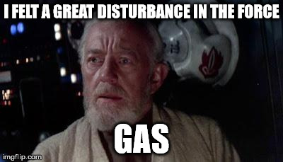 Disturbance in the force | I FELT A GREAT DISTURBANCE IN THE FORCE GAS | image tagged in disturbance in the force | made w/ Imgflip meme maker