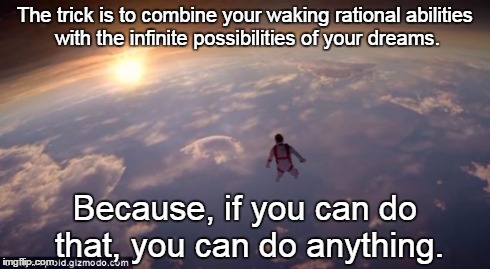 Dream | The trick is to combine your waking rational abilities with the infinite possibilities of your dreams. Because, if you can do that, you can  | image tagged in space jump,dream | made w/ Imgflip meme maker