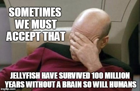 The Humanity | SOMETIMES WE MUST ACCEPT THAT JELLYFISH HAVE SURVIVED 100 MILLION YEARS WITHOUT A BRAIN SO WILL HUMANS | image tagged in star trek,stupidity,tolerance | made w/ Imgflip meme maker