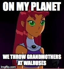 On My Planet... | ON MY PLANET WE THROW GRANDMOTHERS AT WALRUSES | image tagged in on my planet | made w/ Imgflip meme maker