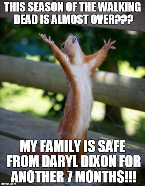 friday_squirrel | THIS SEASON OF THE WALKING DEAD IS ALMOST OVER??? MY FAMILY IS SAFE FROM DARYL DIXON FOR ANOTHER 7 MONTHS!!! | image tagged in friday_squirrel | made w/ Imgflip meme maker