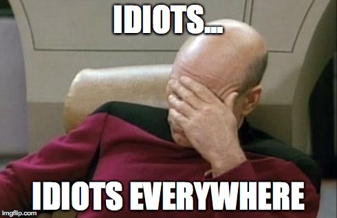 Captain Picard Facepalm Meme | IDIOTS... IDIOTS EVERYWHERE | image tagged in memes,captain picard facepalm | made w/ Imgflip meme maker