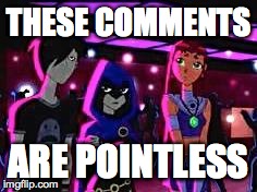 Its Pointless | THESE COMMENTS ARE POINTLESS | image tagged in its pointless | made w/ Imgflip meme maker