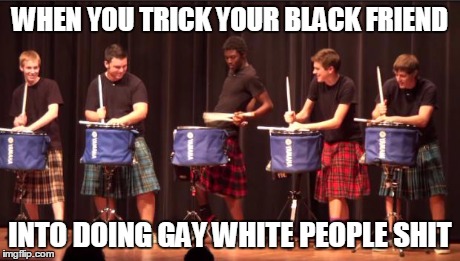 WHEN YOU TRICK YOUR BLACK FRIEND INTO DOING GAY WHITE PEOPLE SHIT | image tagged in tirck | made w/ Imgflip meme maker