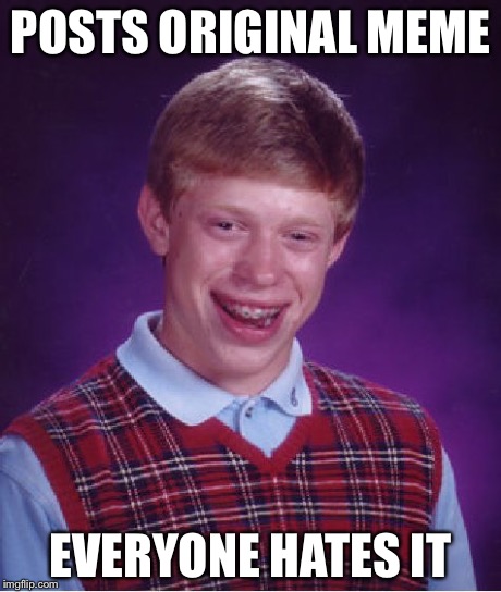 Bad Luck Brian Meme | POSTS ORIGINAL MEME EVERYONE HATES IT | image tagged in memes,bad luck brian | made w/ Imgflip meme maker