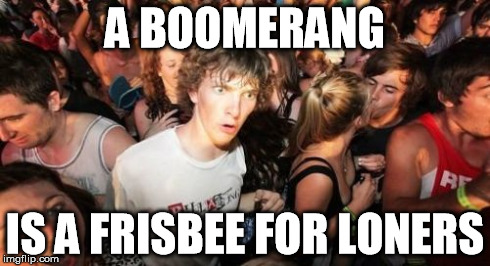 Sudden Clarity Clarence Meme | A BOOMERANG IS A FRISBEE FOR LONERS | image tagged in memes,sudden clarity clarence,AdviceAnimals | made w/ Imgflip meme maker