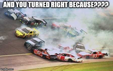 Because Race Car | AND YOU TURNED RIGHT BECAUSE???? | image tagged in memes,because race car | made w/ Imgflip meme maker