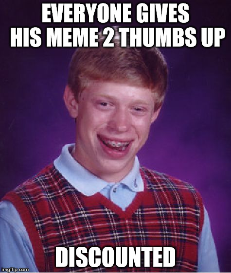 Bad Luck Brian | EVERYONE GIVES HIS MEME 2 THUMBS UP DISCOUNTED | image tagged in memes,bad luck brian | made w/ Imgflip meme maker