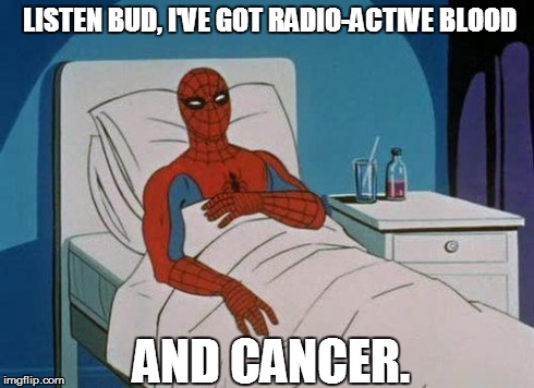 Perhaps a repost of a reposted repost? It *feels* original soooo | LISTEN BUD, I'VE GOT RADIO-ACTIVE BLOOD AND CANCER. | image tagged in spiderman hospital,spiderman,reality,spidey no,damn | made w/ Imgflip meme maker