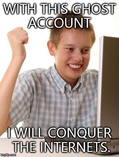First Day On The Internet Kid | WITH THIS GHOST ACCOUNT I WILL CONQUER THE INTERNETS. | image tagged in memes,first day on the internet kid | made w/ Imgflip meme maker