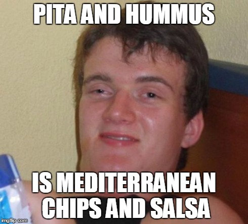 10 Guy Meme | PITA AND HUMMUS IS MEDITERRANEAN CHIPS AND SALSA | image tagged in memes,10 guy | made w/ Imgflip meme maker