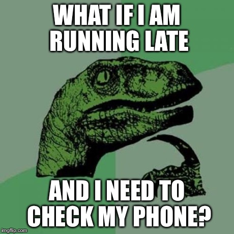 Philosoraptor Meme | WHAT IF I AM RUNNING LATE AND I NEED TO CHECK MY PHONE? | image tagged in memes,philosoraptor | made w/ Imgflip meme maker