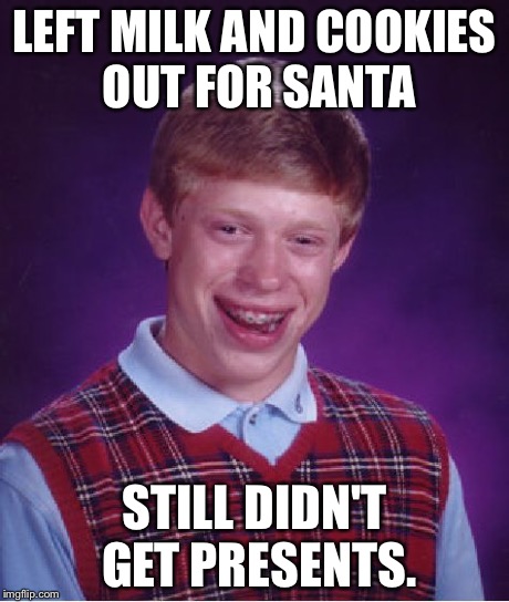 Bad Luck Brian Meme | LEFT MILK AND COOKIES OUT FOR SANTA STILL DIDN'T GET PRESENTS. | image tagged in memes,bad luck brian | made w/ Imgflip meme maker