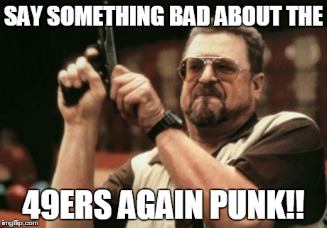 Am I The Only One Around Here | SAY SOMETHING BAD ABOUT THE 49ERS AGAIN PUNK!! | image tagged in memes,am i the only one around here | made w/ Imgflip meme maker