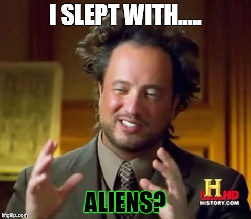 Ancient Aliens Meme | I SLEPT WITH..... ALIENS? | image tagged in memes,ancient aliens | made w/ Imgflip meme maker