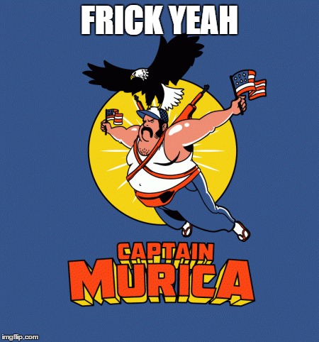 'Murica | FRICK YEAH | image tagged in 'murica,patriots,freedom | made w/ Imgflip meme maker