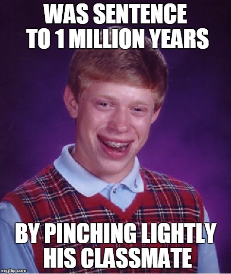 Bad Luck Brian | WAS SENTENCE TO 1 MILLION YEARS BY PINCHING LIGHTLY HIS CLASSMATE | image tagged in memes,bad luck brian | made w/ Imgflip meme maker