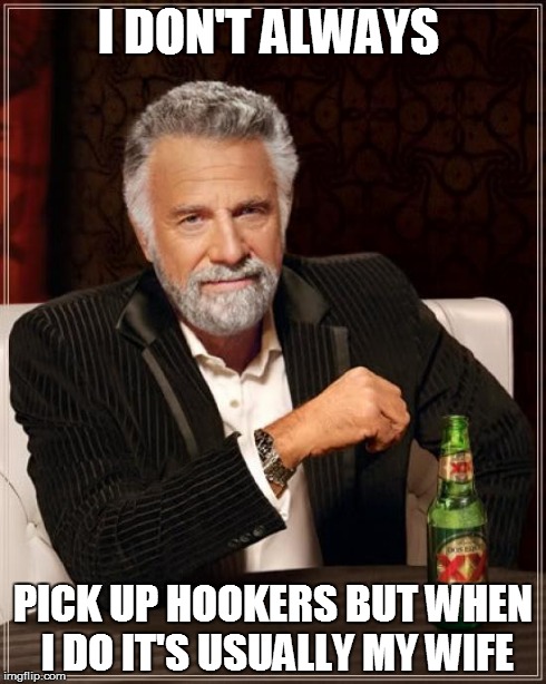 The Most Interesting Man In The World | I DON'T ALWAYS PICK UP HOOKERS BUT WHEN I DO IT'S USUALLY MY WIFE | image tagged in memes,the most interesting man in the world | made w/ Imgflip meme maker