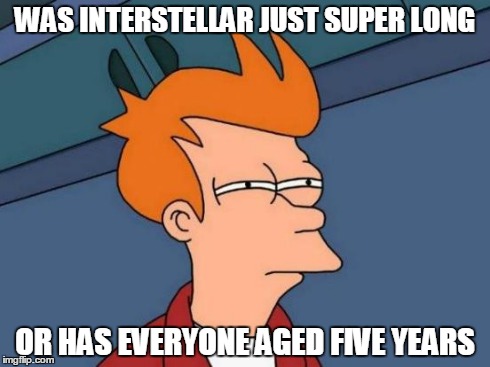 Futurama Fry | WAS INTERSTELLAR JUST SUPER LONG OR HAS EVERYONE AGED FIVE YEARS | image tagged in memes,futurama fry | made w/ Imgflip meme maker