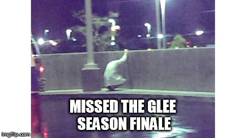 Missed the Glee Season Finale | MISSED THE GLEE SEASON FINALE | image tagged in funny memes | made w/ Imgflip meme maker