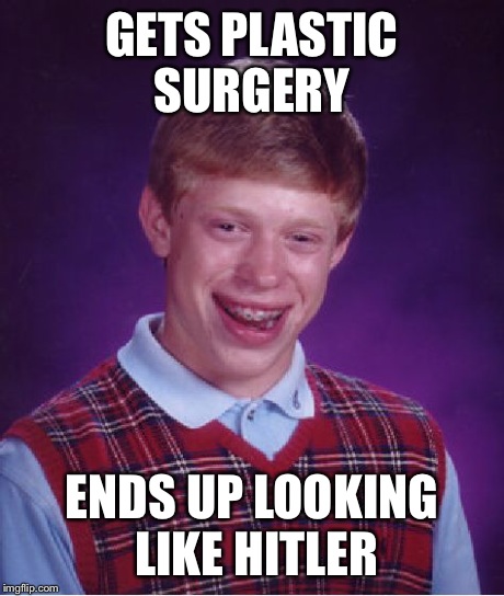 Bad Luck Brian | GETS PLASTIC SURGERY ENDS UP LOOKING LIKE HITLER | image tagged in memes,bad luck brian | made w/ Imgflip meme maker