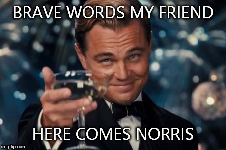 Leonardo Dicaprio Cheers Meme | BRAVE WORDS MY FRIEND HERE COMES NORRIS | image tagged in memes,leonardo dicaprio cheers | made w/ Imgflip meme maker