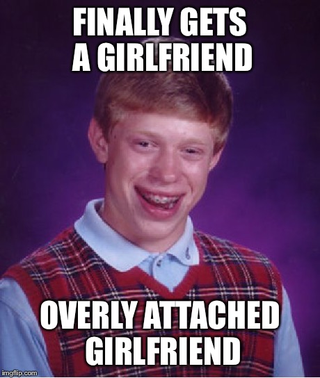Bad Luck Brian | FINALLY GETS A GIRLFRIEND OVERLY ATTACHED GIRLFRIEND | image tagged in memes,bad luck brian | made w/ Imgflip meme maker