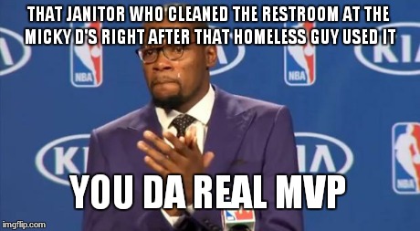 You The Real MVP Meme | THAT JANITOR WHO CLEANED THE RESTROOM AT THE MICKY D'S RIGHT AFTER THAT HOMELESS GUY USED IT YOU DA REAL MVP | image tagged in memes,you the real mvp | made w/ Imgflip meme maker