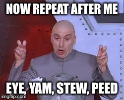 Dr Evil Laser | NOW REPEAT AFTER ME EYE, YAM, STEW, PEED | image tagged in memes,dr evil laser | made w/ Imgflip meme maker