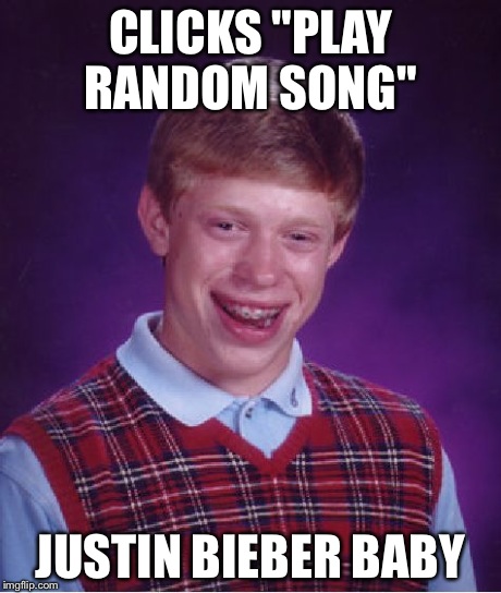Bad Luck Brian | CLICKS "PLAY RANDOM SONG" JUSTIN BIEBER BABY | image tagged in memes,bad luck brian | made w/ Imgflip meme maker