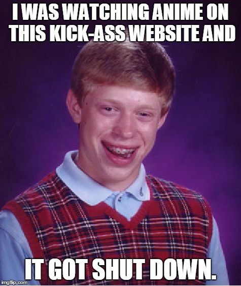 Bad Luck Brian Meme | I WAS WATCHING ANIME ON THIS KICK-ASS WEBSITE AND IT GOT SHUT DOWN. | image tagged in memes,bad luck brian | made w/ Imgflip meme maker
