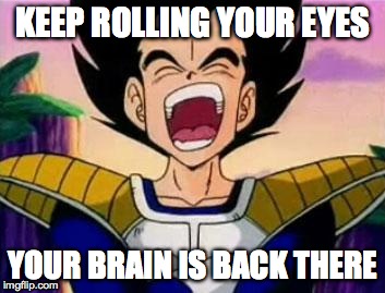Found It | KEEP ROLLING YOUR EYES YOUR BRAIN IS BACK THERE | image tagged in vegeta lol,memes | made w/ Imgflip meme maker