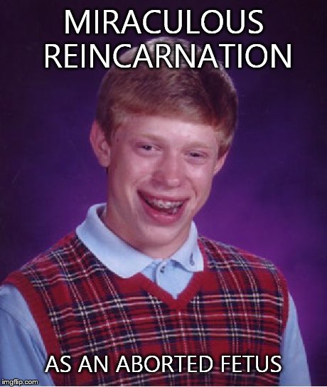 Bad Luck Brian | MIRACULOUS REINCARNATION AS AN ABORTED FETUS | image tagged in memes,bad luck brian | made w/ Imgflip meme maker