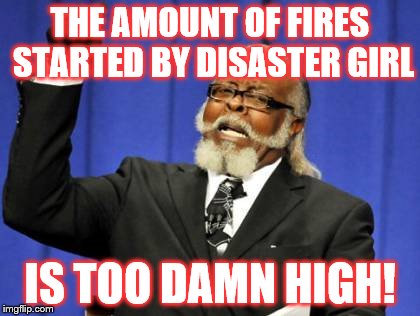 Too Damn High Meme | THE AMOUNT OF FIRES STARTED BY DISASTER GIRL IS TOO DAMN HIGH! | image tagged in memes,too damn high | made w/ Imgflip meme maker