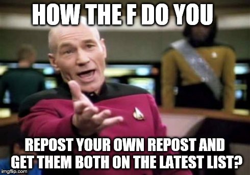 Picard Wtf | HOW THE F DO YOU REPOST YOUR OWN REPOST AND GET THEM BOTH ON THE LATEST LIST? | image tagged in memes,picard wtf | made w/ Imgflip meme maker
