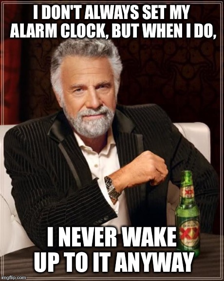 The Most Interesting Man In The World Meme | I DON'T ALWAYS SET MY ALARM CLOCK, BUT WHEN I DO, I NEVER WAKE UP TO IT ANYWAY | image tagged in memes,the most interesting man in the world | made w/ Imgflip meme maker
