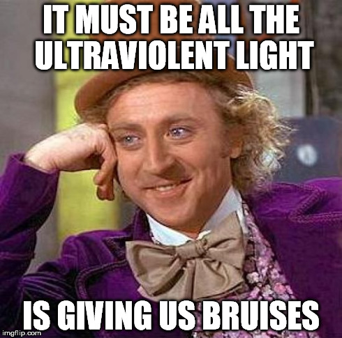 Creepy Condescending Wonka Meme | IT MUST BE ALL THE ULTRAVIOLENT LIGHT IS GIVING US BRUISES | image tagged in memes,creepy condescending wonka | made w/ Imgflip meme maker