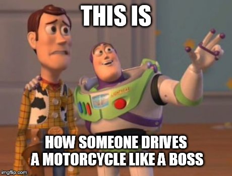 X, X Everywhere Meme | THIS IS HOW SOMEONE DRIVES A MOTORCYCLE LIKE A BOSS | image tagged in memes,x x everywhere | made w/ Imgflip meme maker