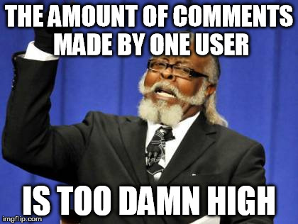 Too Damn High Meme | THE AMOUNT OF COMMENTS MADE BY ONE USER IS TOO DAMN HIGH | image tagged in memes,too damn high | made w/ Imgflip meme maker