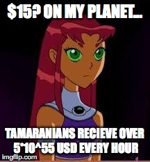 On My Planet... | $15? ON MY PLANET... TAMARANIANS RECIEVE OVER 5*10^55 USD EVERY HOUR | image tagged in on my planet | made w/ Imgflip meme maker