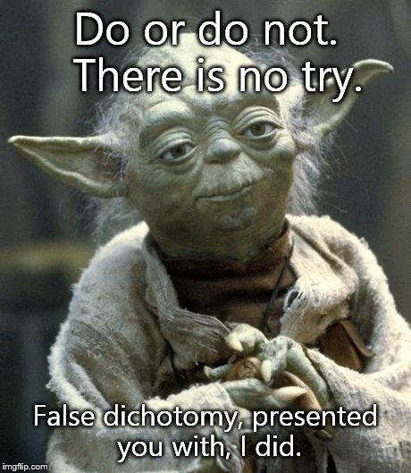 Star Wars Yoda Meme | Do or do not.  There is no try. False dichotomy, presented you with, I did. | image tagged in yoda | made w/ Imgflip meme maker