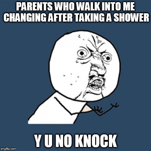Y U No | PARENTS WHO WALK INTO ME CHANGING AFTER TAKING A SHOWER Y U NO KNOCK | image tagged in memes,y u no | made w/ Imgflip meme maker