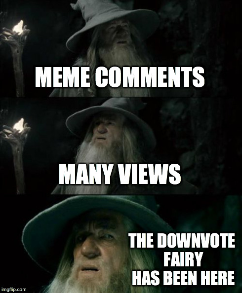 Confused Gandalf | MEME COMMENTS MANY VIEWS THE DOWNVOTE FAIRY HAS BEEN HERE | image tagged in memes,confused gandalf | made w/ Imgflip meme maker