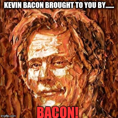 KEVIN BACON BROUGHT TO YOU BY...... BACON! | image tagged in bacon in bacon,memes | made w/ Imgflip meme maker