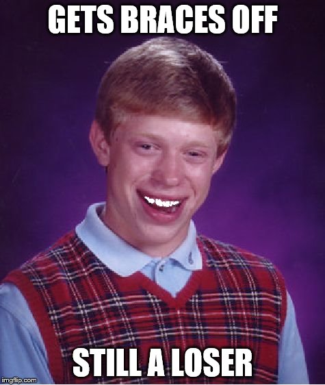 Bad Luck Brian | GETS BRACES OFF STILL A LOSER | image tagged in memes,bad luck brian | made w/ Imgflip meme maker