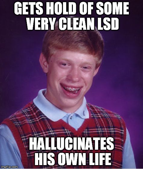 Bad Luck Brian Meme | GETS HOLD OF SOME VERY CLEAN LSD HALLUCINATES HIS OWN LIFE | image tagged in memes,bad luck brian | made w/ Imgflip meme maker