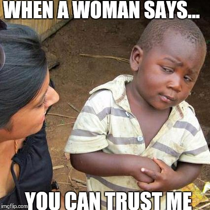 Third World Skeptical Kid | WHEN A WOMAN SAYS... YOU CAN TRUST ME | image tagged in memes,third world skeptical kid | made w/ Imgflip meme maker
